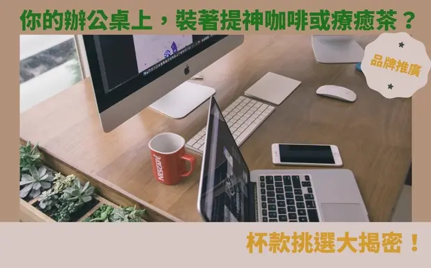 你的辦公桌上，裝著提神咖啡或療癒茶？杯款挑選大揭密！